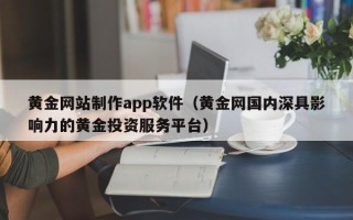 澄迈黄金网站制作app软件（黄金网国内深具影响力的黄金投资服务平台）