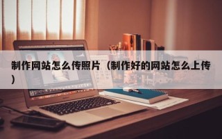 澄迈制作网站怎么传照片（制作好的网站怎么上传）