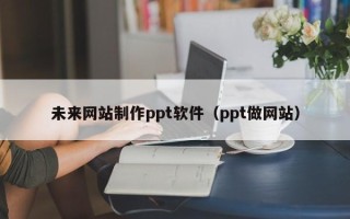 澄迈未来网站制作ppt软件（ppt做网站）