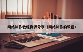 澄迈网站制作教程资源分享（网站制作的教程）