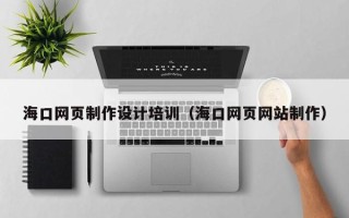 澄迈海口网页制作设计培训（海口网页网站制作）