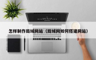 澄迈怎样制作局域网站（局域网如何搭建网站）