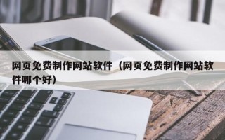 澄迈网页免费制作网站软件（网页免费制作网站软件哪个好）
