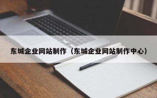 澄迈东城企业网站制作（东城企业网站制作中心）