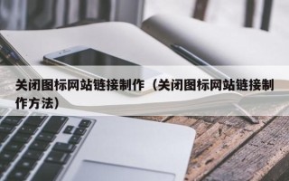 澄迈关闭图标网站链接制作（关闭图标网站链接制作方法）