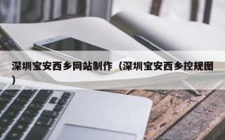 澄迈深圳宝安西乡网站制作（深圳宝安西乡控规图）