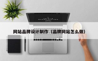 澄迈网站品牌设计制作（品牌网站怎么做）